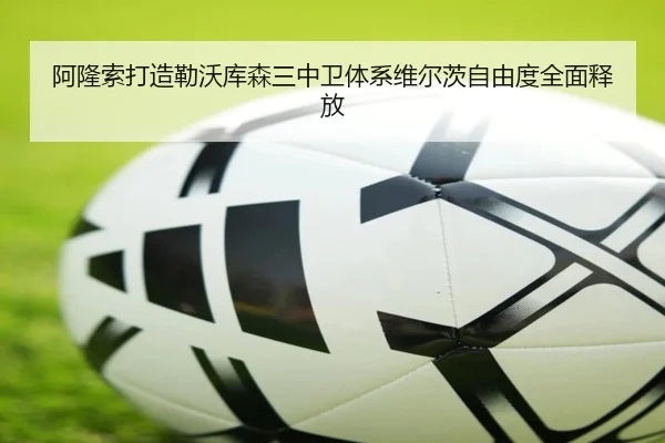 阿隆索打造勒沃库森三中卫体系维尔茨自由度全面释放