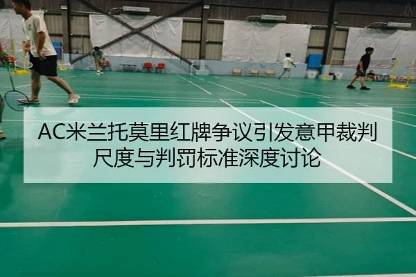 AC米兰托莫里红牌争议引发意甲裁判尺度与判罚标准深度讨论